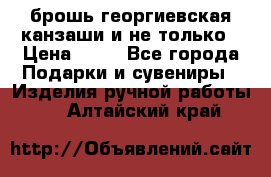 брошь георгиевская канзаши и не только › Цена ­ 50 - Все города Подарки и сувениры » Изделия ручной работы   . Алтайский край